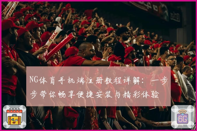 NG体育手机端注册教程详解：一步步带你畅享便捷安装与精彩体验