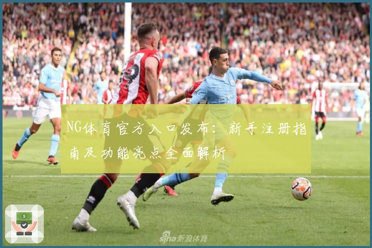 NG体育官方入口发布：新手注册指南及功能亮点全面解析