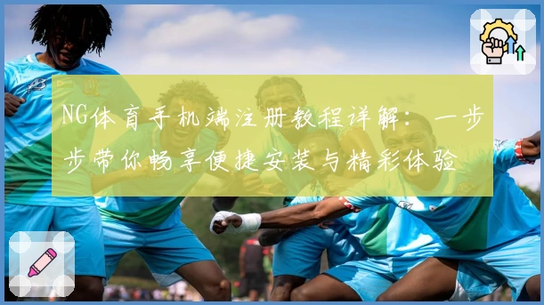 NG体育手机端注册教程详解：一步步带你畅享便捷安装与精彩体验
