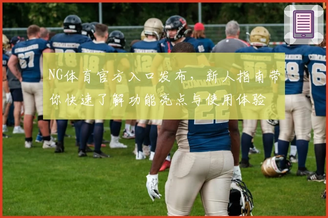 NG体育官方入口发布，新人指南带你快速了解功能亮点与使用体验