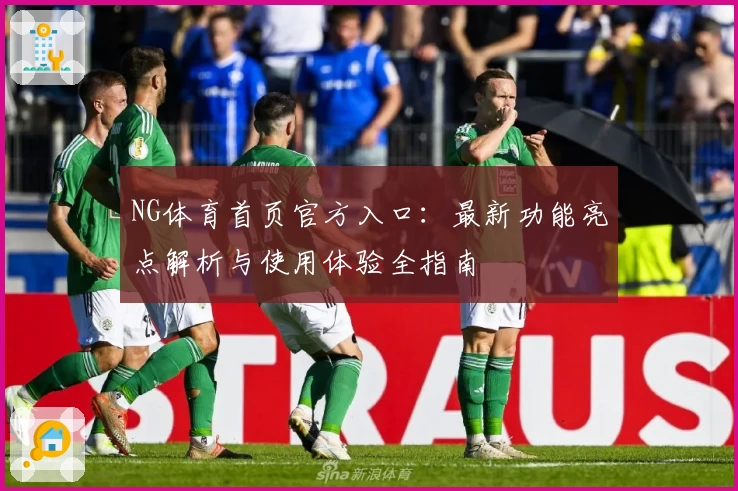 NG体育首页官方入口：最新功能亮点解析与使用体验全指南