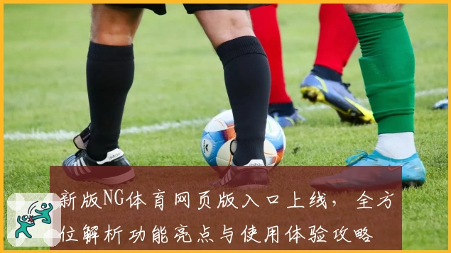 新版NG体育网页版入口上线，全方位解析功能亮点与使用体验攻略