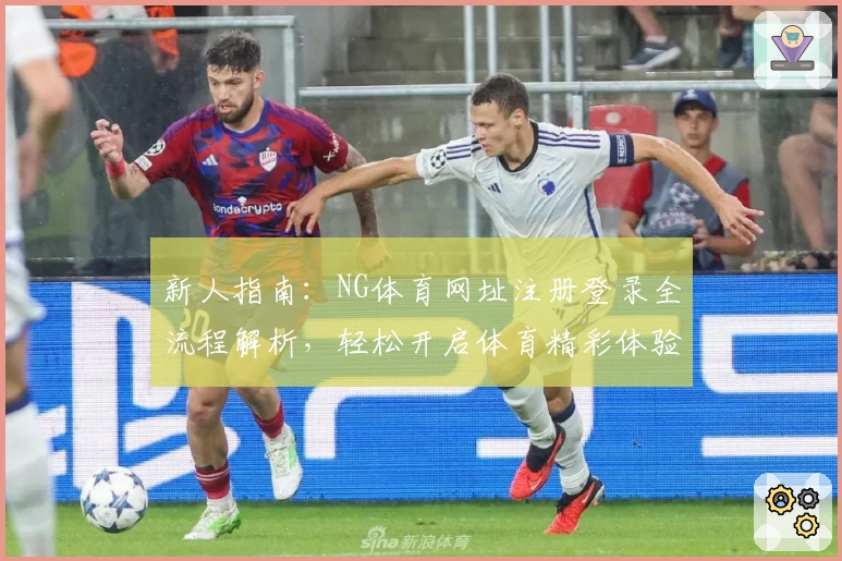新人指南：NG体育网址注册登录全流程解析，轻松开启体育精彩体验