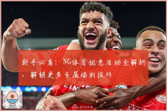 新手必看：NG体育优惠活动全解析，解锁更多专属福利技巧