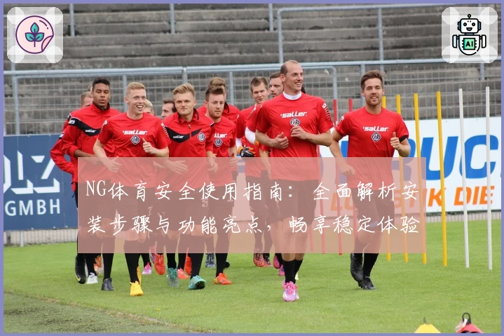 NG体育安全使用指南：全面解析安装步骤与功能亮点，畅享稳定体验