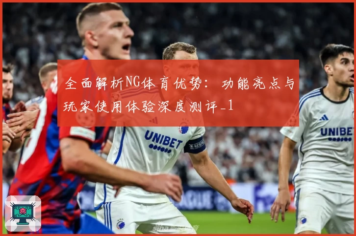全面解析NG体育优势：功能亮点与玩家使用体验深度测评_1