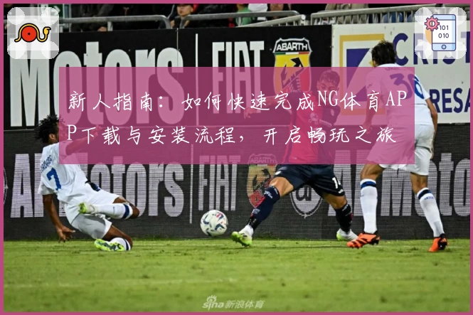 新人指南：如何快速完成NG体育APP下载与安装流程，开启畅玩之旅