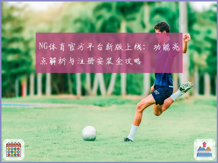 NG体育官方平台新版上线：功能亮点解析与注册安装全攻略