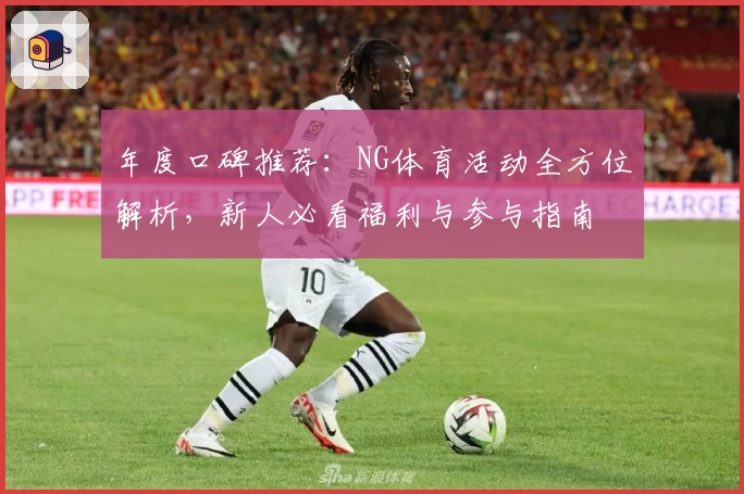 年度口碑推荐：NG体育活动全方位解析，新人必看福利与参与指南