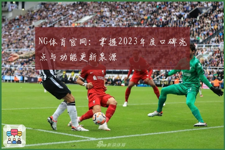 NG体育官网：掌握2023年度口碑亮点与功能更新泉源