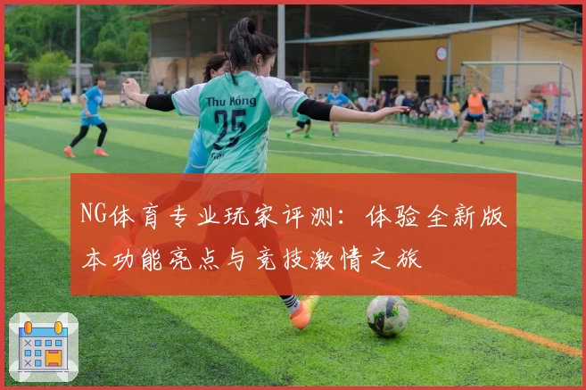 NG体育专业玩家评测：体验全新版本功能亮点与竞技激情之旅