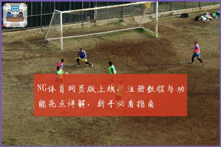NG体育网页版上线，注册教程与功能亮点详解，新手必看指南