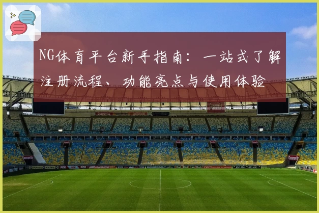 NG体育平台新手指南：一站式了解注册流程、功能亮点与使用体验