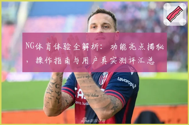 NG体育体验全解析：功能亮点揭秘，操作指南与用户真实测评汇总