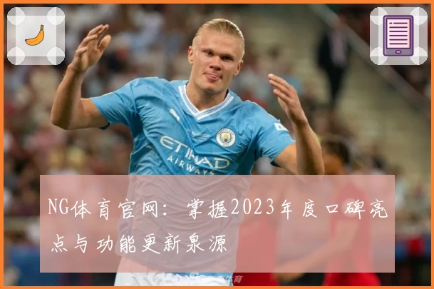 NG体育官网：掌握2023年度口碑亮点与功能更新泉源