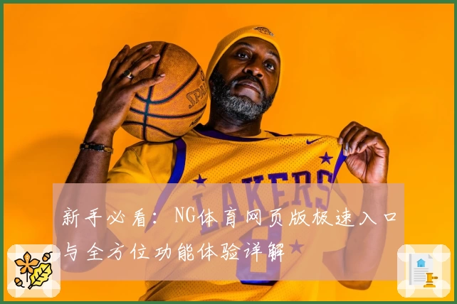 新手必看：NG体育网页版极速入口与全方位功能体验详解