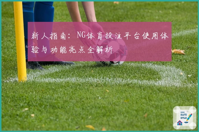 新人指南：NG体育投注平台使用体验与功能亮点全解析