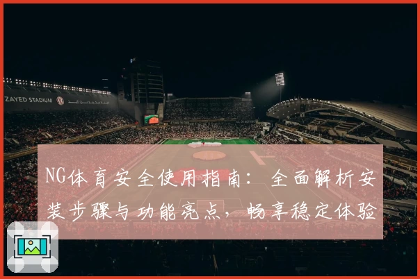 NG体育安全使用指南：全面解析安装步骤与功能亮点，畅享稳定体验