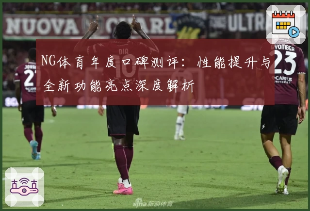 NG体育年度口碑测评：性能提升与全新功能亮点深度解析